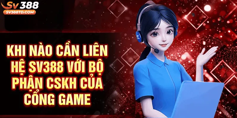 Những Trường Hợp Cần Liên Hệ Bộ Phận CSKH SV388